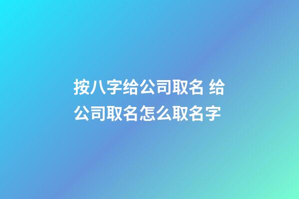 按八字给公司取名 给公司取名怎么取名字-第1张-公司起名-玄机派